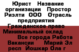 Юрист › Название организации ­ Простор-Риэлти, ООО › Отрасль предприятия ­ Гражданское право › Минимальный оклад ­ 120 000 - Все города Работа » Вакансии   . Марий Эл респ.,Йошкар-Ола г.